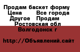 Продам баскет форму › Цена ­ 1 - Все города Другое » Продам   . Ростовская обл.,Волгодонск г.